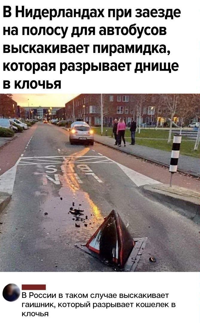 В Нидерландах при заезде на полосу для автобусов выскакивает пирамидка которая разрывает днище В КЛОЧЬЯ _ В России в таком случае выскакивает гаишник который разрывает кошелек в клочья