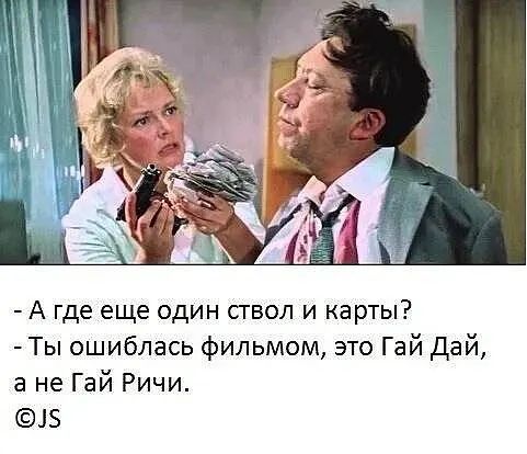 А где еще один ствол и карты Ты ошиблась фильмом это Гай дай а не Гай Ричи 15