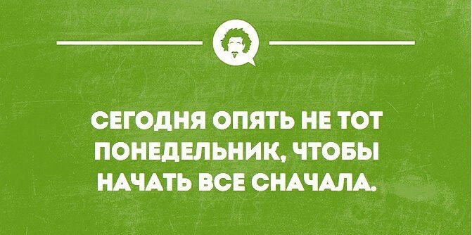 _Ф ОЕГОДНЯ ОПЯТЬ НЕ ТОТ ПОНЕДЕЛЬНИК ЧТОБЫ НАЧАТЬ О СНАЧАЛА