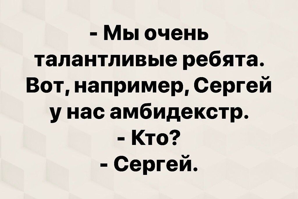 Мы очень талантливые ребята Вот например Сергей у нас амбидекстр Кто Сергей