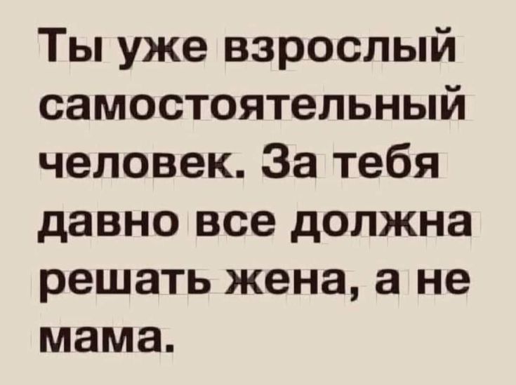 Ты уже взрослый самостоятельный человек За тебя давно все должна решать жена а не мама