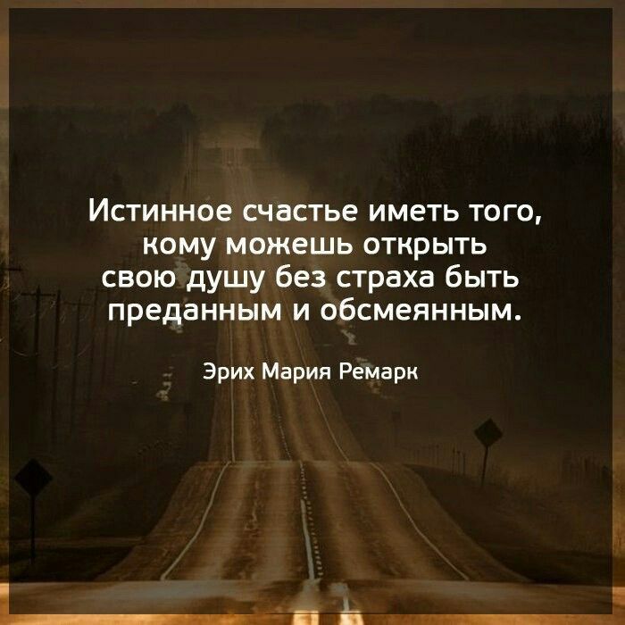 Истинное счастье иметь того кому можешь открыть свою душу без страха быть преданным и обсмеянным Эрих Мария Ремарк