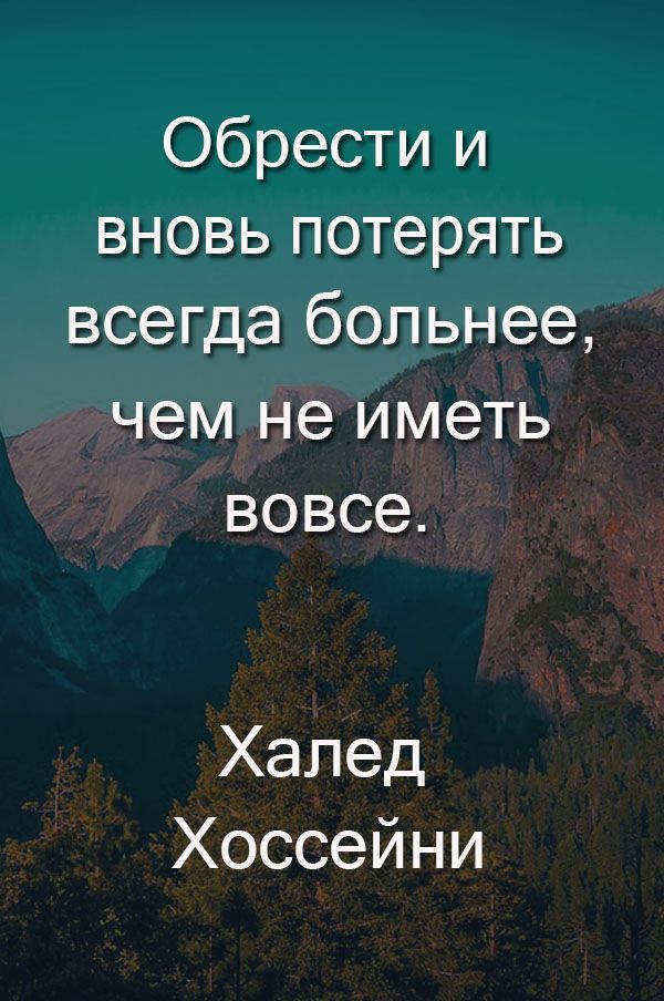 Обрести и вновь потерять всегда больнее чем не ИМЭТЬ ВОВСЭ Халед Хоссейни