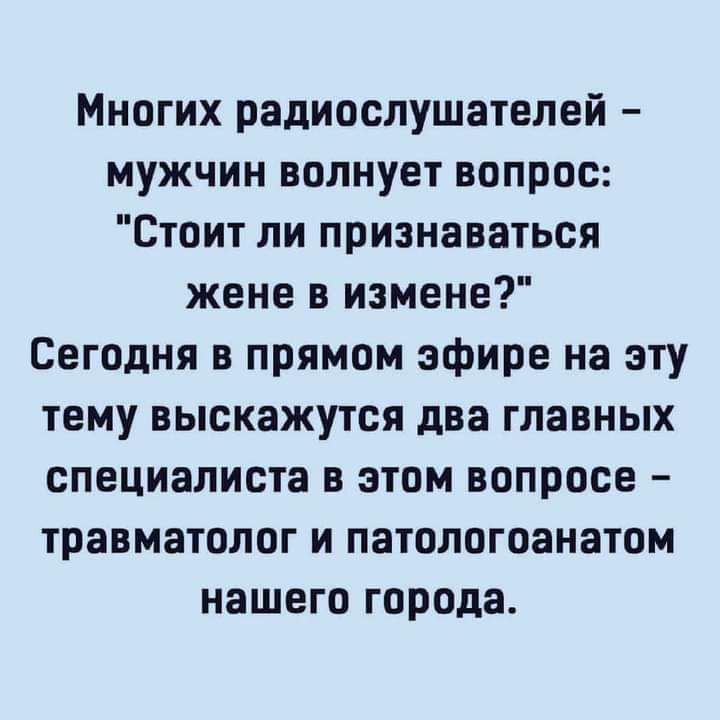 Многих радиослушателей мужчин волнует вопрос Стоит ли признаваться жене в измене Сегодня в прямом эфире на эту тему выскажутся два главных специалиста в этом вопросе травматолог и патологоанатом нашего города