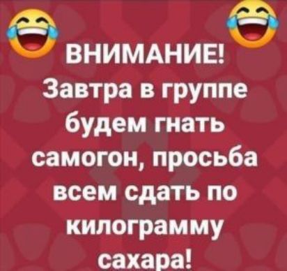 ВНИМАНИЕ Завтра в группе будем гнать самогон просьба всем сдать по килограмму сахара