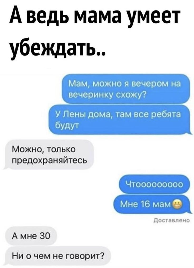 А ведь мама умеет убеждать Мам можно я вечером на вечеринку схожу У Лены дома там все ребята будут Можно только предохраняйтесь дпшлнпсип А мне 30 Ни в чем не говорит