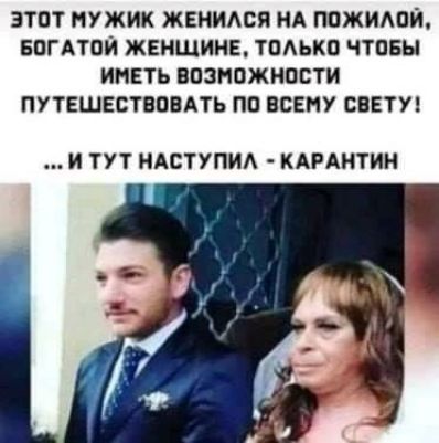 ЭТОТ МУЖИК ЖЕНИАСЯ НА НОЖИЮИ БПГАТОИ ЖЕНЩИНЕ ТПАЬКП ЧТОБЫ ИМЕТЬ ВОЗМОЖНОСТИ ПУТЕШЕСТВОВАТЬ ПП ВСЕМУ СВЕТУ И ТУТ ИАСТУПИА КАРАНТИН