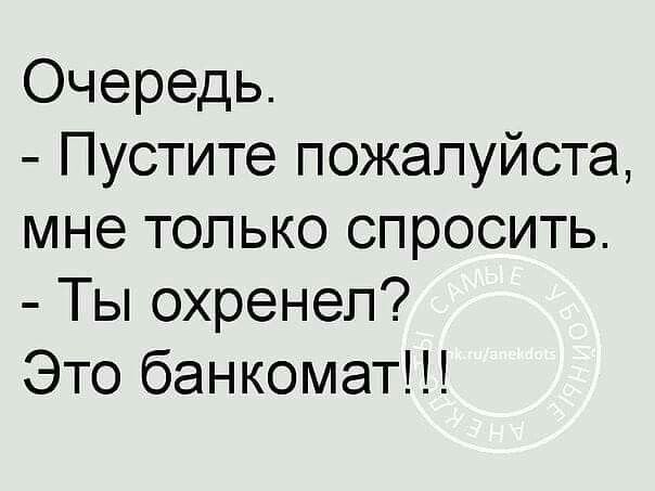 Очередь Пустите пожалуйста мне только спросить Ты охренел Это банкомат