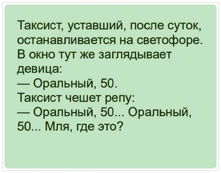 Таксист уставший после суток останавливается на светофоре В окно тут же заглядывает девица Оральный 50 Таксист чешет репу Оральный 50 Оральный 50 Мля где это