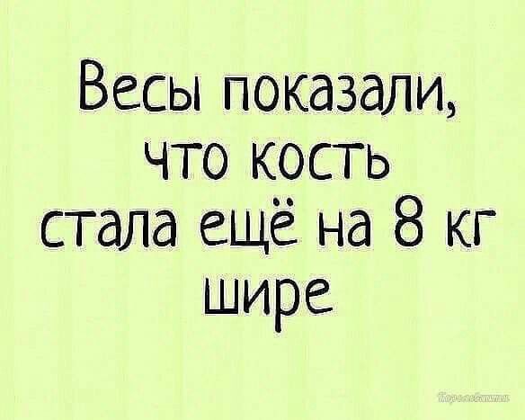 Весы показали что кость стала ещё на 8 кг шире