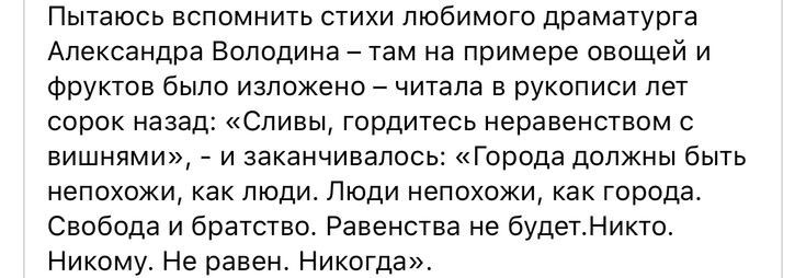Пытаюсь вспомнить стихи любимого драматурга Александра Володина АТЗМ на примере овощей И Фруктов было изложено _ читала в рукописи лег сорок назэ Сливы гордитесь неравенствам вишнями и заканчивалось Города должны быть непохожи как ЛЮДИ ЛЮДИ непохожи как ГОПОда Свобода и братство Рввенства не будынупкто Никому но равен Никогда