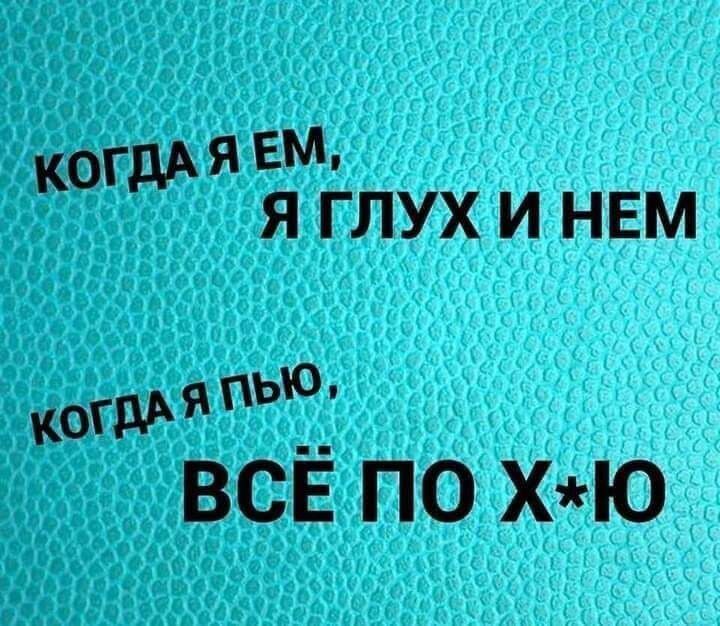 КОГДА Ём Я ГЛУХ И НЕМ коГдд ью всё по ХЮ