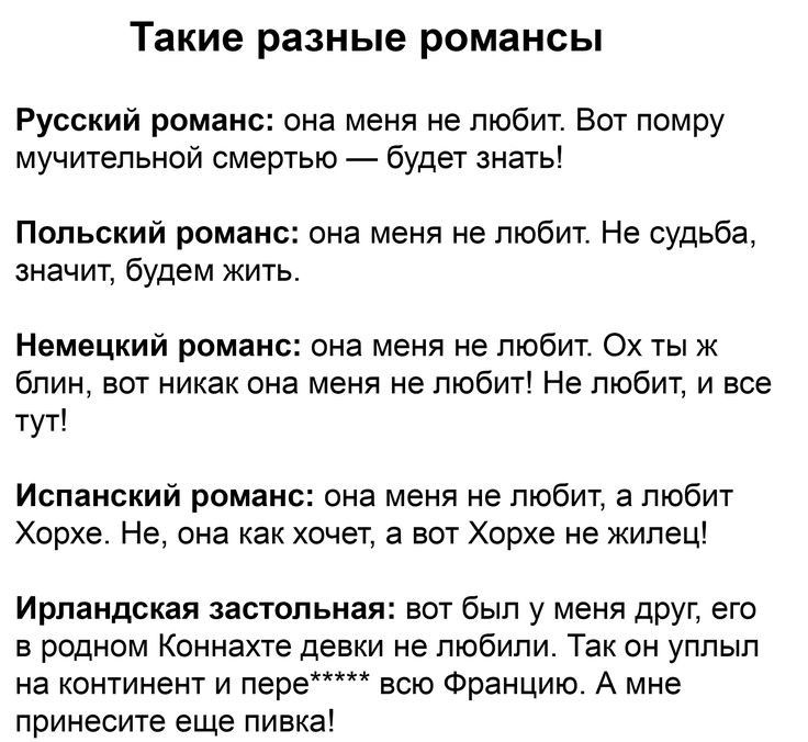 Такие разные романсы Русский романс она меня не любит Вот помру мучительной смертью будет знать Польский романс она меня не любит Не судьба значит будем жить Немецкий романс ина меня не любит Ох тыж блин вот никак она меня не любит Не любит и все тут Испанский романс она меня не любит а любит Хорхе Не она как хочет а вот Хорхе не жилец Ирландская застипьная вот Был у меня друг его в родном Коннахт