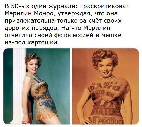 В 50ых один журналисг раскритиковал Мэрилин Монро утверждая что она привлекательна только за счёт своих дорогих нарядов На что Мэрилин ответила своей фотосессией в мешке из под картошки