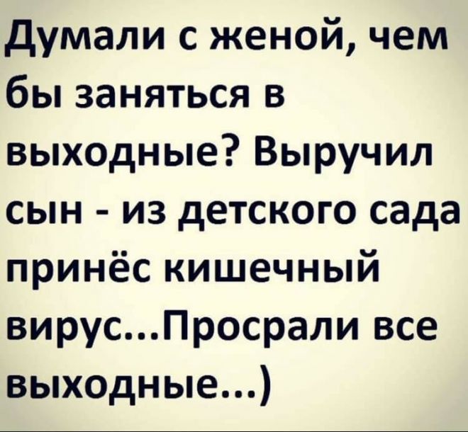 думали с женой чем бы заняться в выходные Выручил сын из детского сада принёс кишечный вирусПросрали все выходные