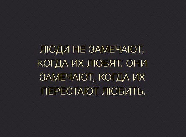 ЛЮДИ НЕ ЗАМЕЧАЮТу КОГДА ИХ ЛЮБЯТ ОНИ ЗАМЕЧАЮГ КОГДА ИХ ПЕРЕСТАЮТ ЛЮБИТЬ