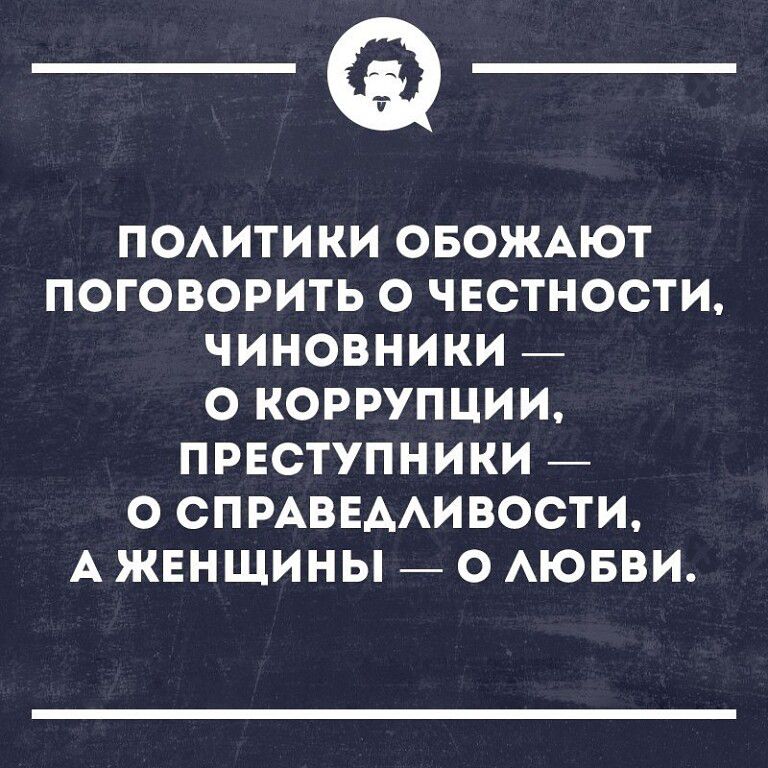 _Ф ПОАИТИКИ ОБОЖАЮТ ПОГОВОРИТЬ О ЧЕСТНОСТИ ЧИНОВНИКИ О КОРРУПЦИИ ПРЕСТУПНИКИ _ О СПРАВЕААИВОСТИ А ЖЕНЩИНЫ О АЮБВИ