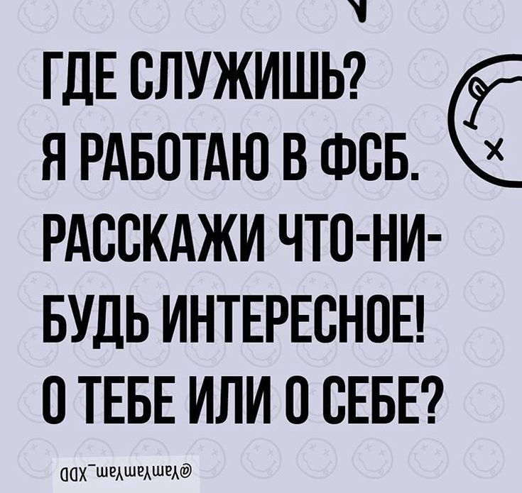 ГДЕ СЛУЖИШЬ Я РАБОТАЮ В ФСБ РАССКАЖИ ЧТО НИ БУДЬ ИНТЕРЕСНОЕ О ТЕБЕ ИЛИ 0 СЕБЕ