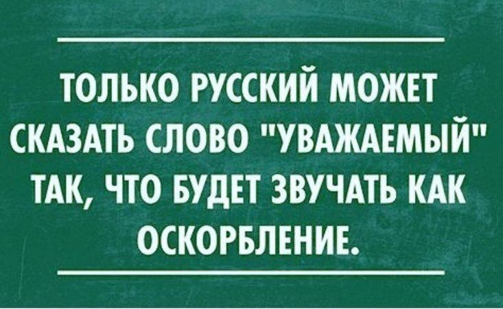 ТОЛЬКО РУССКИЙ МОЖЕТ СКАЗАТЬ СЛОВО УВАЖАЕМЫЙ ТАК ЧТО БУДЕТ ЗВУЧАТЪ КАК ОСКОРБЛЕНИЕ