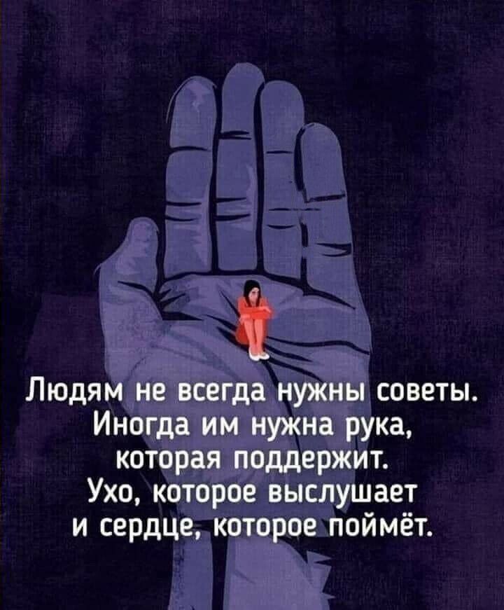 Людям не всегда нужны советы Иногда им нужна рука которая поддержит Ухо которое выслушает и сердце которое поймёт