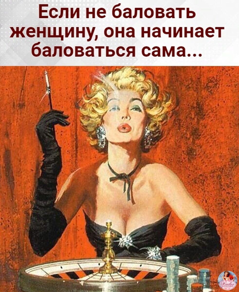 Если не баловать женщину она начинает