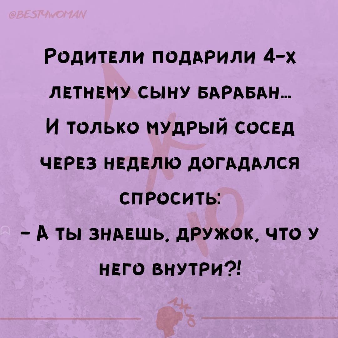 Родители подАРили 4 х лвтнвиу сыну БАРАБАН И только нудрый сосед ЧЕРЕЗ НЕДЕЛЮ догддмся спросить А ты зндвшь дРУжок что У нага внутри
