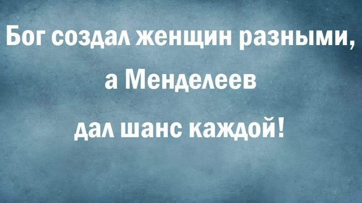 Бог создал женщин разными а Менделеев дал шанс каждой
