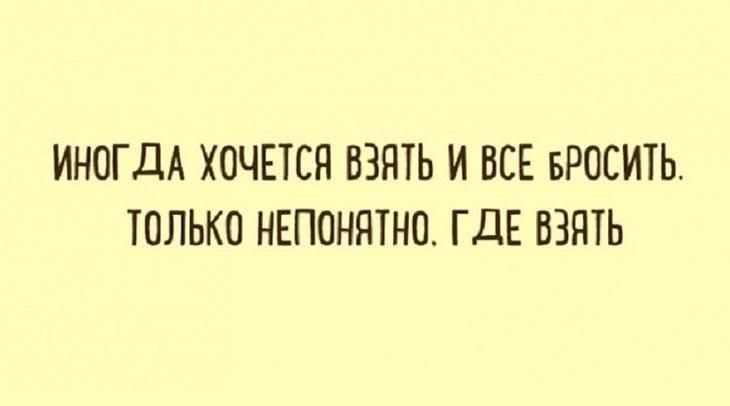 ИНОГДА ХОЧЕТСЯ ВЗЯТЬ И ВСЕ БРОСИТЬ ТОЛЬКО НЕПОНЯТНО ГДЕ ВЗЯТЬ
