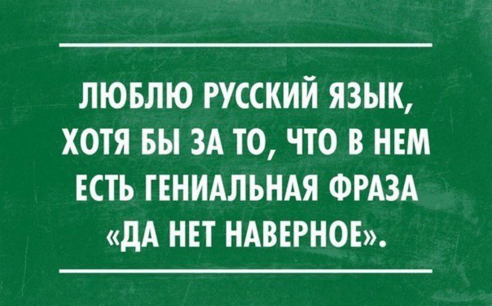 ЛЮБЛЮ РУССКИЙ ЯЗЫК ХОТЯ БЫ ЗА ТО ЧТО В НЕМ ЕСТЬ ТЕНИАЛЬНАЯ ФРАЗА дА НЕТ НАВЕРНОЕ