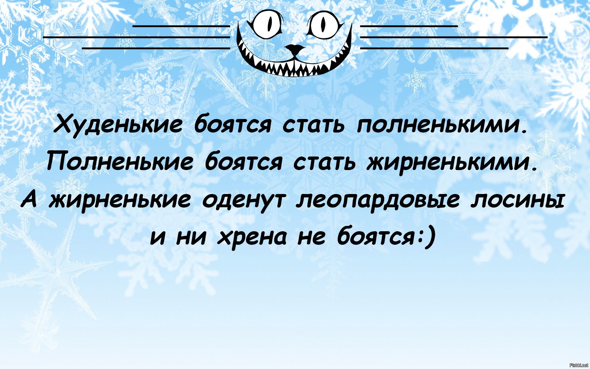 Хуленьки боится стать полненьтми Полненвкие боятся стать жирненькими А жирненьки оденут леопардовьи лосины и ни храма не боится