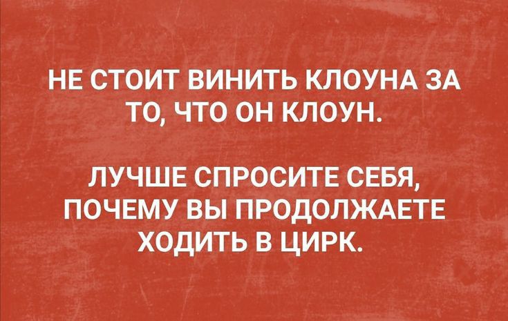 НЕ СТОИТ ВИНИТЬ КЛОУНА ЗА ТО ЧТО ОН КЛОУН ЛУЧШЕ СПРОСИТЕСЕБЯ ПОЧЕМУ ВЫ ПРОДОЛЖАЕТЕ ХОДИТЬ В ЦИРК