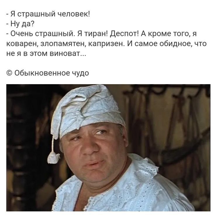 я страшный чепсвек ну да7 Очень страшный я тиран Деспот А кроме того коваремпопамитвн капризен и самое обидное что не я в этом виноват Обыкновенное чудо