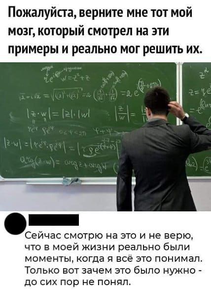Пожалуйста верните мне тот мой МОЗГ КОТОРЫЙ СМОТРЕЛ на ЭТИ ПРИМЕРЫ И реально МОГ РЕШИТЬ ИХ Сейчас смотрю на это и не верю что в моей жизни реально были моменты когда я все это понимал Только вот зачем это было нужно до сих пор не понял