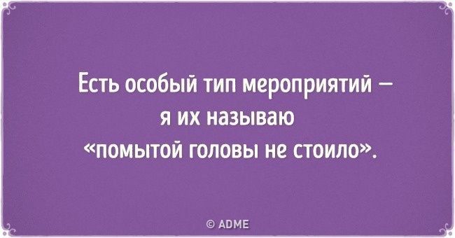 Есть особый тип мероприятий я их называю ПОМЫТВЙ ГОЛОВЫ НЕ СТОИЛО