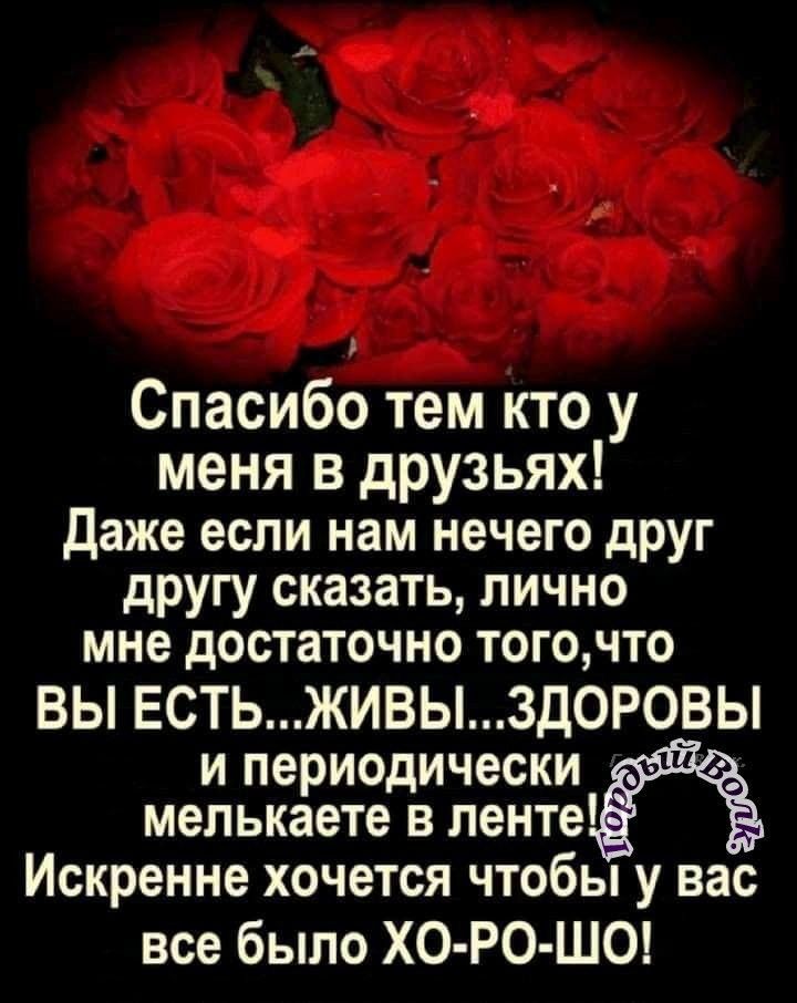 Спасибо тем кто у меня в друзьях Даже если нам нечего друг другу сказать лично мне достаточно тогочто ВЫ ЕСТЬЖИВЫ3Д0РОВЫ И периодически мелькаете В ленте Искренне хочется чтобы у вас все было ХО РО ШО