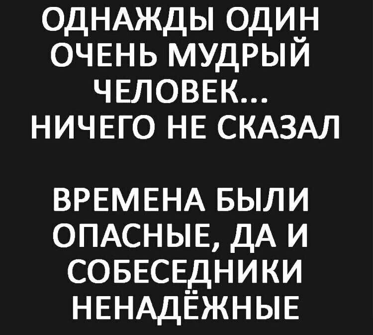 одНАжды одиН ОЧЕНЬ мудрыи ЧЕЛОВЕК НИЧЕГО НЕ СКАЗАЛ ВРЕМЕНА БЫЛИ ОПАСНЫЕ дА и СОБЕСЕДНИКИ НЕНАДЁЖНЫЕ