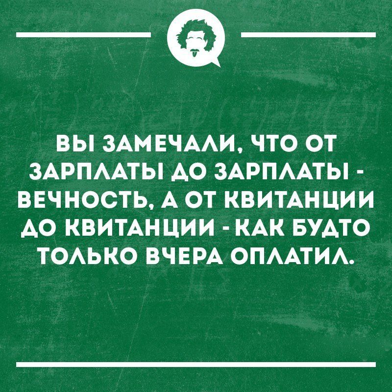 _Ф ВЫ ЗАМЕЧААИ ЧТО ОТ ЗАРПААТЫ АО ЗАРПААТЫ ВЕЧНОСТЬ А ОТ КВИТАНЦИИ АО КВИТАН ЦИИ КАК БУАТО ТОАЬКО ВЧЕРА ОПААТИА