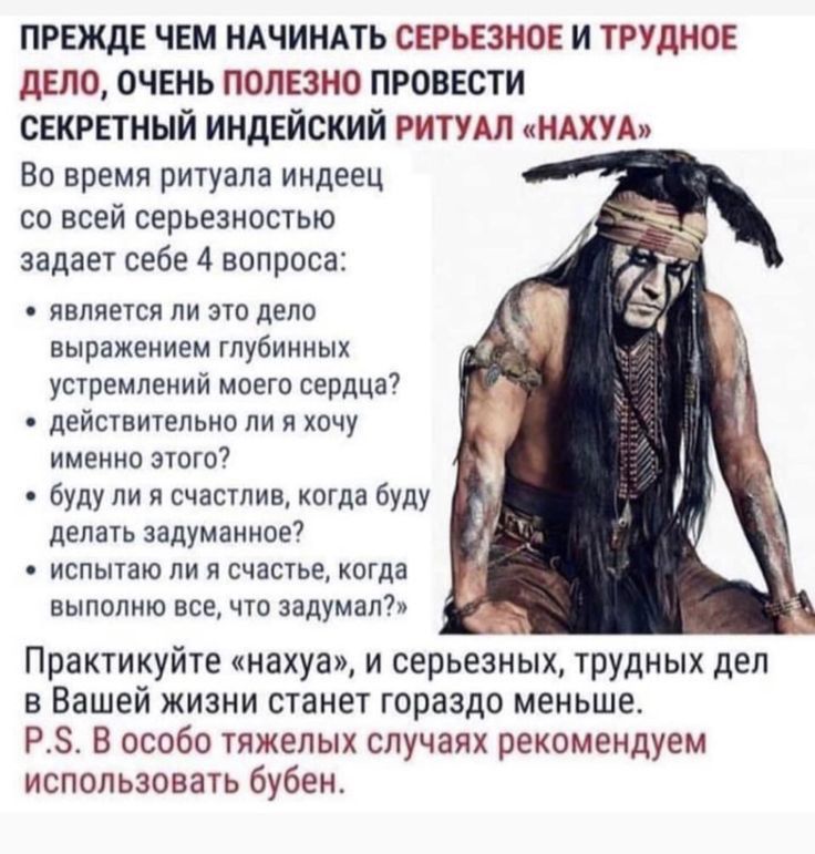 ПРЕЖДЕ ЧЕМ НАЧИНАТЬ СЕРЬЕЗНОЕ И ТРУДНОЕ дЕЛО очень полезно провести секрпный индейский ритудп няхудя Во время ритуала индеец со всей серьезностью задает себе 4 вопроса является ли это дело выражением глубинных устремлений моего сердца7 действительно ли я хочу именно 310107 5 ни я счастия Коша буду депауь задуманное испытаю ли я счастье кагда выпппию все что задумал Практикуйтв нахуа и серьезных тр