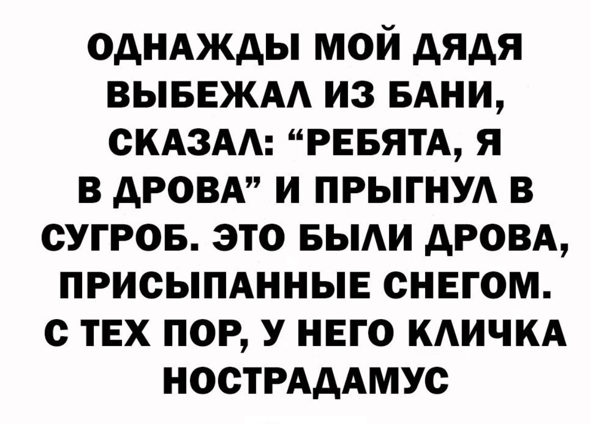 ОДНАЖДЫ МОЙ АЯАЯ ВЫБЕЖАА ИЗ БАНИ ОКАЗАА РЕБЯТА Я В АРОВА И ПРЫГНУА В СУГРОБ ЭТО БЫАИ АРОВА ПРИОЫПАННЫЕ СНЕГОМ С ТЕХ ПОР У НЕГО КАИЧКА НОСТРАДАМУС