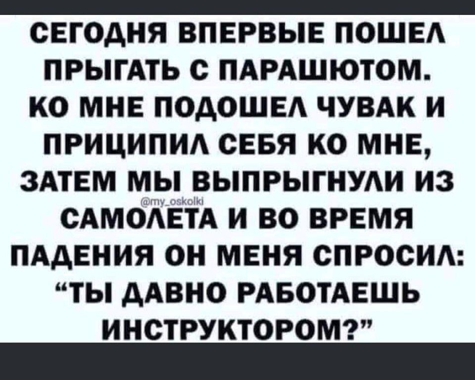 _ СЕГОДНЯ ВПЕРВЫЕ ПОШЕА ПРЫГАТЬ с пдмшютом ко мне подошвд чувдк и приципид свая ко мнЕ ЗАТЕМ мы выпрыгнуди из сАмоАЕтА и во время пддвния он меня спросим ты ААВНО РАБОТАЕШЬ инструкторомг