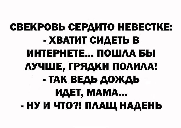 СВЕКРОВЬ СЕРАИТО НЕВЕСТКЕ ХВАТИТ СИДЕТЬ В ИНТЕРНЕТЕ ПОШАА БЫ АУЧШЕ ГРЯАКИ ПОАИАА ТАК ВЕДЬ ДОЖДЬ ИДЕТ МАМА ИУ И ЧТО ПААЩ НААЕНЬ