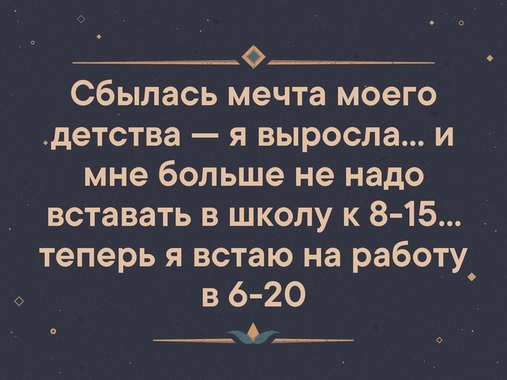 __он Сбылась мечта моего _детства я выросла и мне больше не надо вставать в школу к 8 15 теперь я встаю на работу в 6 20 ь