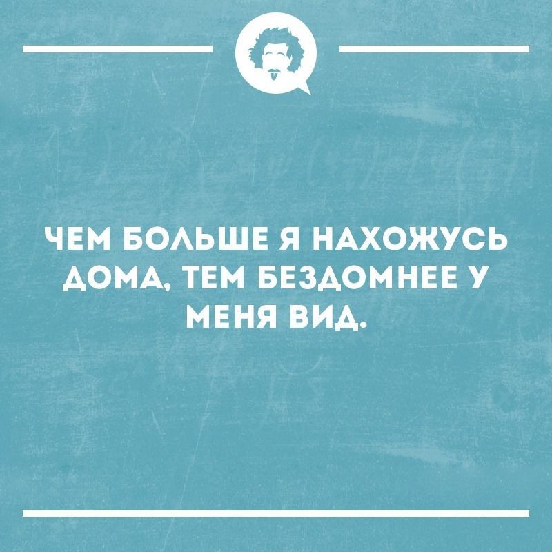 ЧЕМ БОЛЬШЕ Я НАХОЖУСЬ АОМА ТЕМ БЕЗДОМНЕЕ У МЕНЯ ВИД