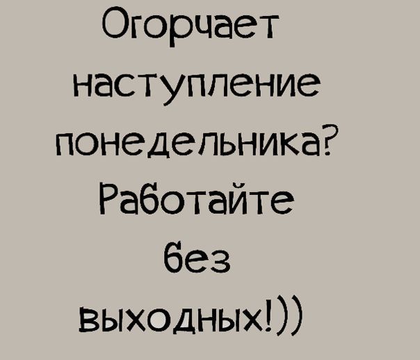 Огорцает наступление понедельника Работайте без выходных