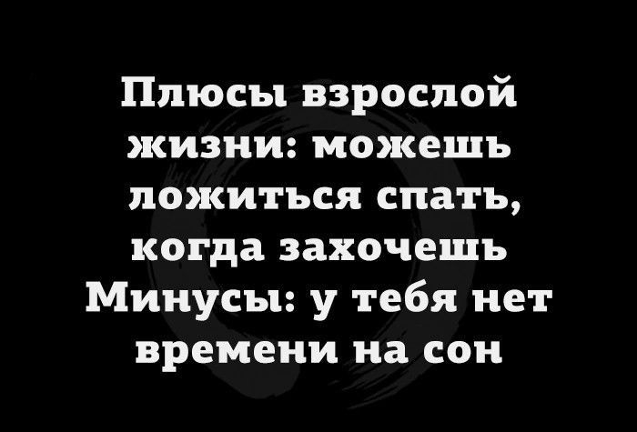 Плюсы взрослой жизни можешь ложиться спать когда захочешь Минусы у тебя нет времени на сон