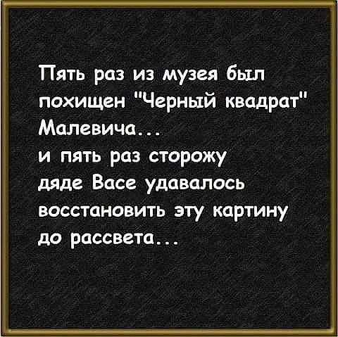 Пять раз из музея был похищен Черный квадрат Малевича и пять раз сторожу дяде Васе удавалось ВОССТЦНОВИТЬ ЭТУ КОРТИНУ до РЦССВВТЦ