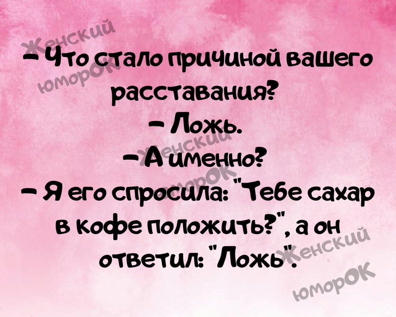 А фто сдало причиной вашего расставания Ложь А именно Я его спросила Тебе сахар в кофе положить а он ответыи Ложь