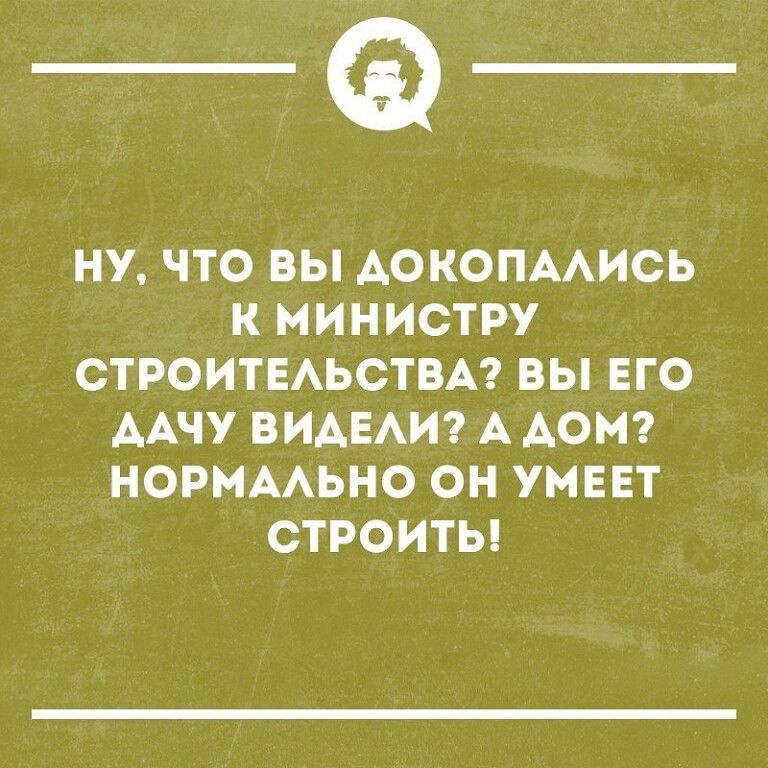 _Ф НУ ЧТО ВЫ АОКОПААИСЬ К МИНИСТРУ СТРОИТЕАЬОТВА ВЫ ЕГО ААЧУ ВИАЕАИ А АОМ НОРМААЬНО ОН УМЕЕТ СТРОИТЬ