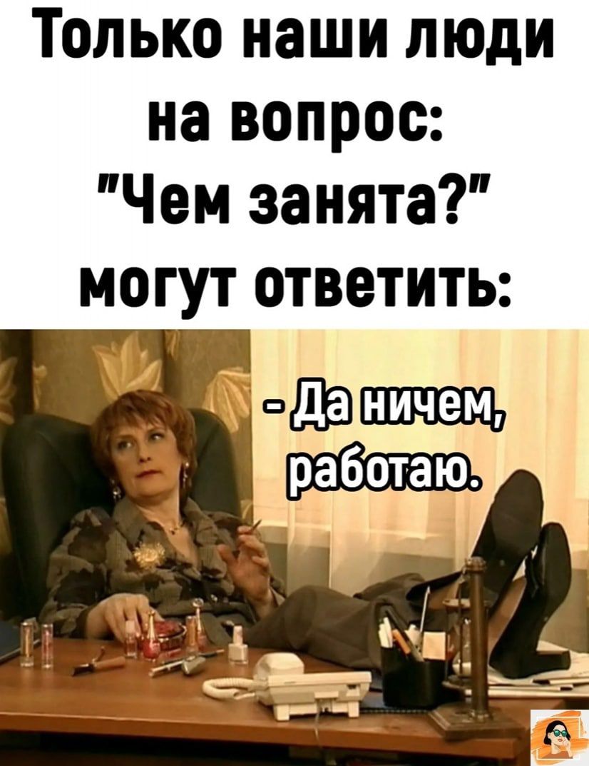 Только наши люди на вопрос Чем занята могут ответить