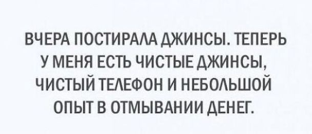 ВЧ ЕРА ПОСТИРААА ДЖИНСЫ ТЕПЕРЬ У МЕНЯ ЕСТЪ ЧИСТЫЕ ДЖИНСЫ ЧИСТЫЙ ТЕЛЕФОН И НЕБОЬШОЙ ОПЫТ В ОТМЫВАНИИ ДЕНЕГ